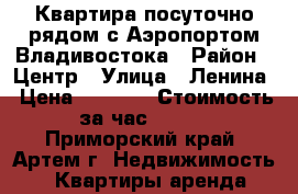 Квартира посуточно рядом с Аэропортом Владивостока › Район ­ Центр › Улица ­ Ленина › Цена ­ 2 500 › Стоимость за час ­ 450 - Приморский край, Артем г. Недвижимость » Квартиры аренда посуточно   